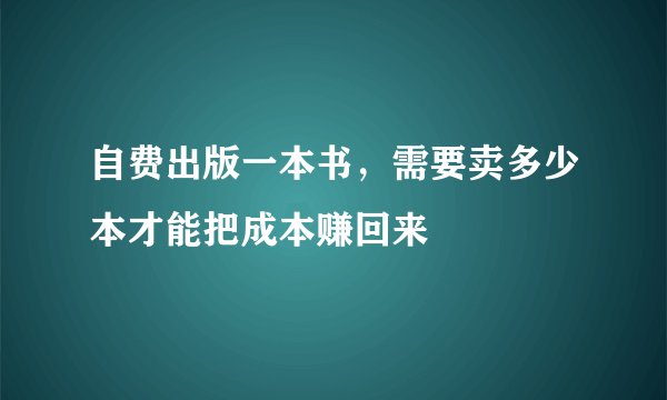 自费出版一本书，需要卖多少本才能把成本赚回来