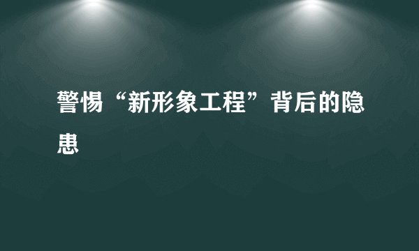 警惕“新形象工程”背后的隐患