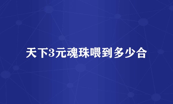 天下3元魂珠喂到多少合