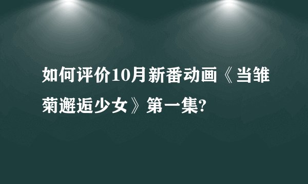 如何评价10月新番动画《当雏菊邂逅少女》第一集?