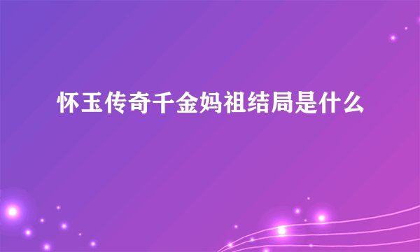 怀玉传奇千金妈祖结局是什么
