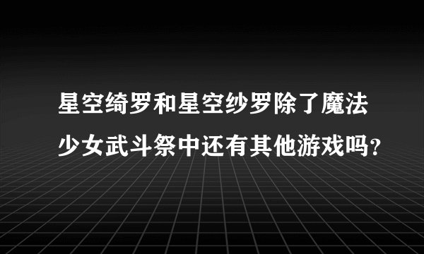 星空绮罗和星空纱罗除了魔法少女武斗祭中还有其他游戏吗？