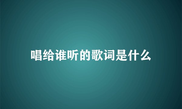 唱给谁听的歌词是什么