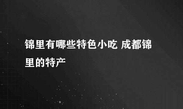 锦里有哪些特色小吃 成都锦里的特产