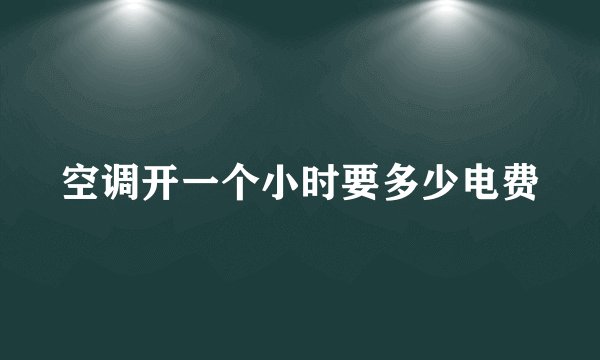 空调开一个小时要多少电费