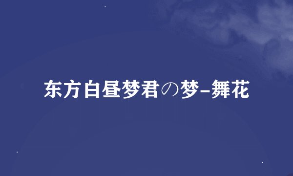 东方白昼梦君の梦-舞花
