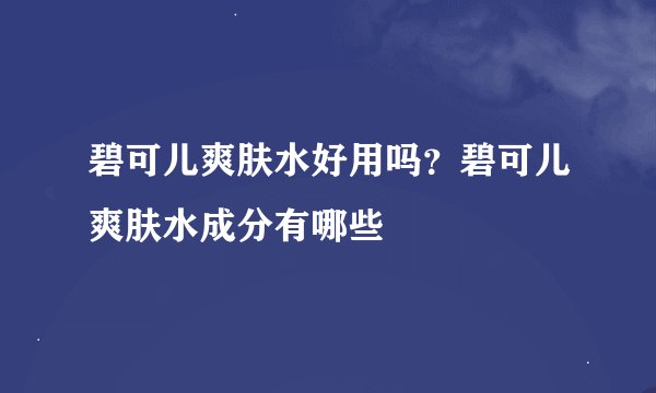 碧可儿爽肤水好用吗？碧可儿爽肤水成分有哪些
