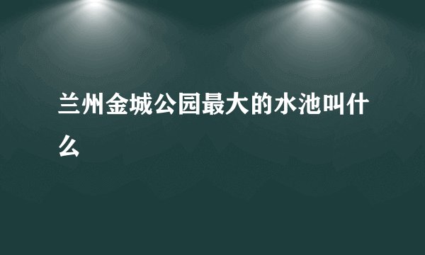 兰州金城公园最大的水池叫什么