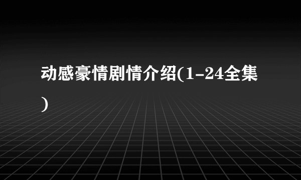 动感豪情剧情介绍(1-24全集)