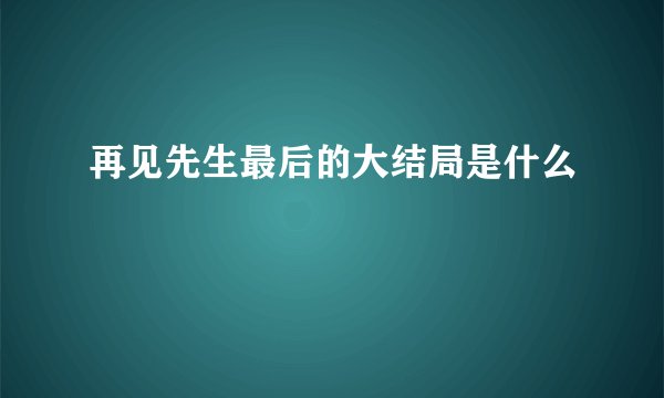 再见先生最后的大结局是什么
