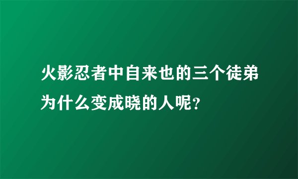 火影忍者中自来也的三个徒弟为什么变成晓的人呢？