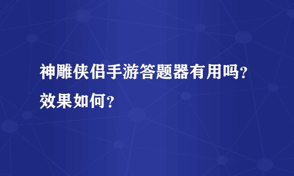 神雕侠侣手游答题器有用吗？效果如何？