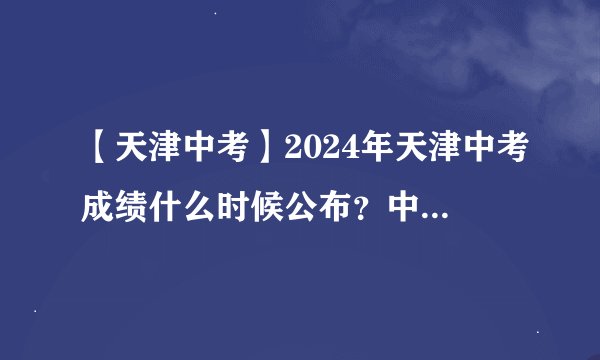【天津中考】2024年天津中考成绩什么时候公布？中考成绩查询有哪六种方法？