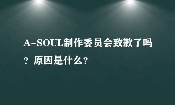 A-SOUL制作委员会致歉了吗？原因是什么？