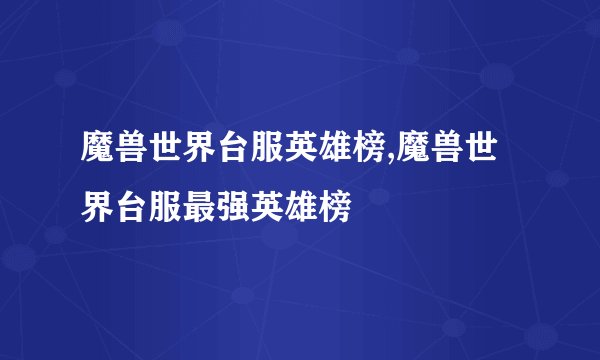 魔兽世界台服英雄榜,魔兽世界台服最强英雄榜