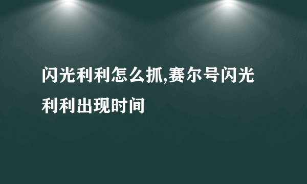 闪光利利怎么抓,赛尔号闪光利利出现时间