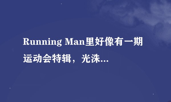 Running Man里好像有一期运动会特辑，光洙举重。这是哪一期？