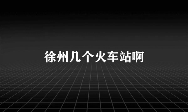 徐州几个火车站啊