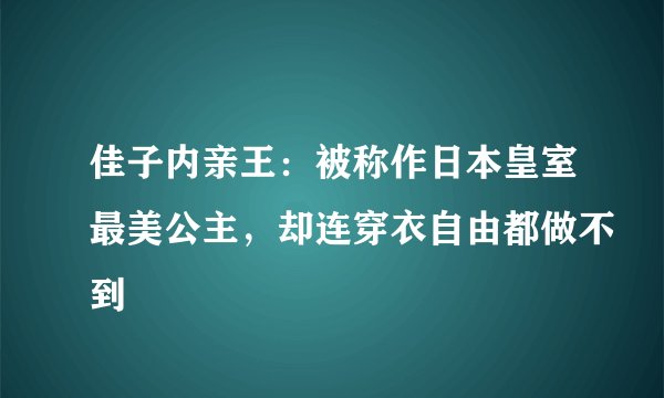 佳子内亲王：被称作日本皇室最美公主，却连穿衣自由都做不到