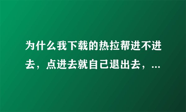 为什么我下载的热拉帮进不进去，点进去就自己退出去，我的是苹果系统。