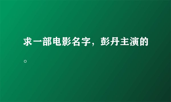求一部电影名字，彭丹主演的。