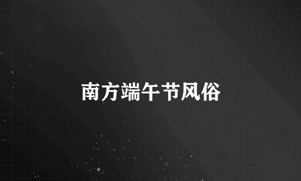 南方端午节风俗