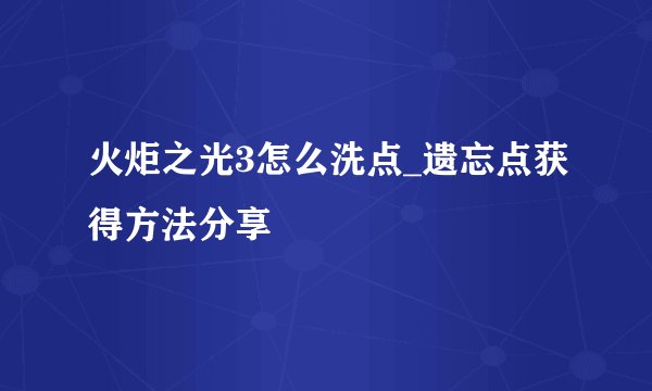 火炬之光3怎么洗点_遗忘点获得方法分享