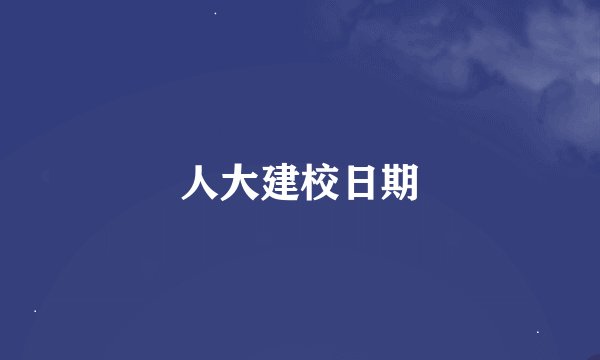 人大建校日期