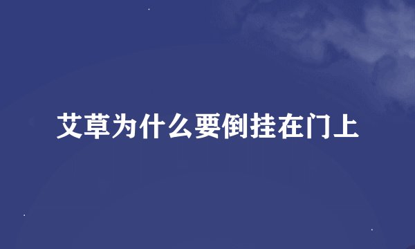 艾草为什么要倒挂在门上