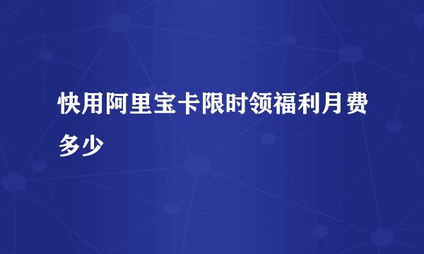 快用阿里宝卡限时领福利月费多少