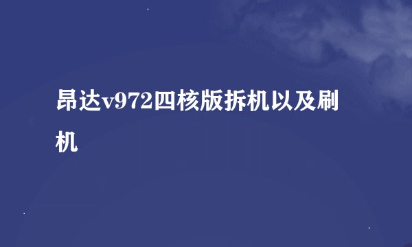 昂达v972四核版拆机以及刷机