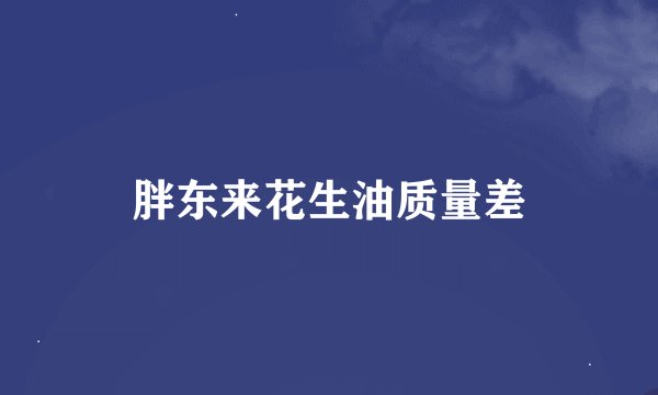 胖东来花生油质量差