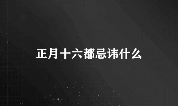 正月十六都忌讳什么