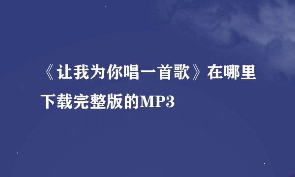 《让我为你唱一首歌》在哪里下载完整版的MP3