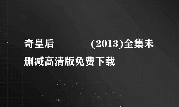 奇皇后 기황후 (2013)全集未删减高清版免费下载