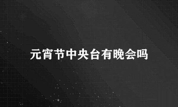 元宵节中央台有晚会吗