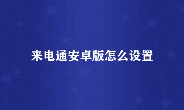 来电通安卓版怎么设置