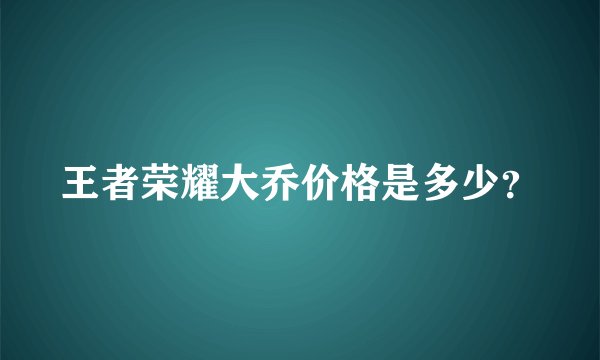 王者荣耀大乔价格是多少？