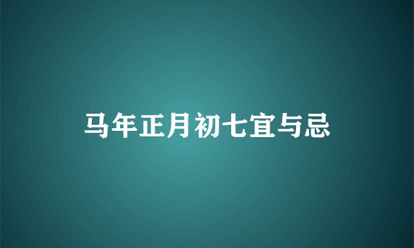 马年正月初七宜与忌