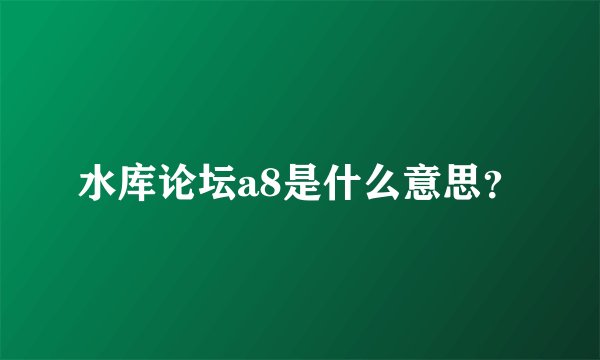 水库论坛a8是什么意思？