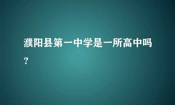 濮阳县第一中学是一所高中吗？