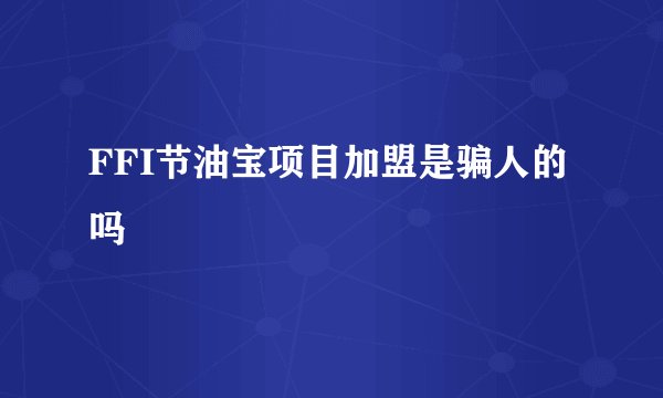 FFI节油宝项目加盟是骗人的吗