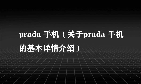 prada 手机（关于prada 手机的基本详情介绍）