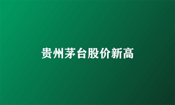 贵州茅台股价新高