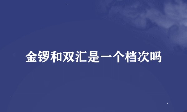 金锣和双汇是一个档次吗