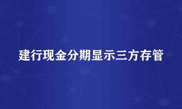 建行现金分期显示三方存管