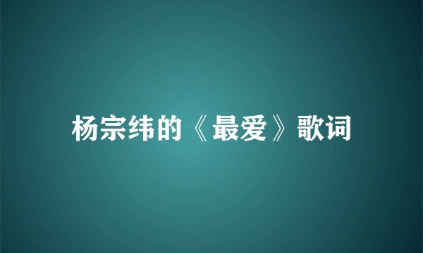 杨宗纬的《最爱》歌词