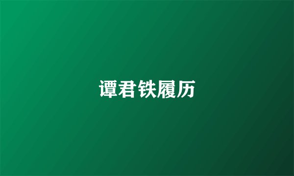 谭君铁履历