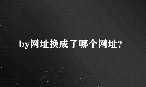 by网址换成了哪个网址？
