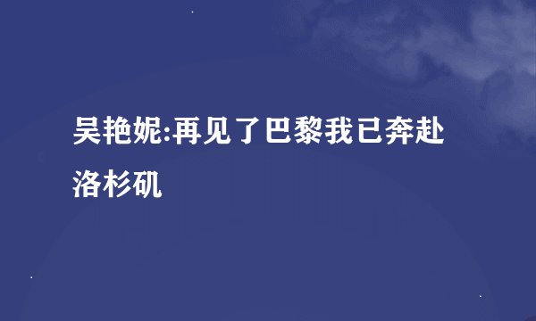 吴艳妮:再见了巴黎我已奔赴洛杉矶